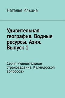 Удивительная география. Водные ресурсы. Азия. Выпуск 1. Серия «Удивительное страноведение. Калейдоскоп вопросов» - Наталья Ильина
