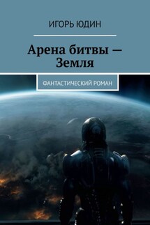 Арена битвы – Земля. Фантастический роман - Игорь Юдин