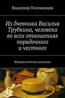 Из дневника Василия Трубкина, человека во всех отношениях порядочного и честного - Владимир Положенцев