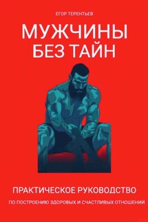Мужчины без тайн. Практическое руководство по построению здоровых и счастливых отношений - Егор Терентьев