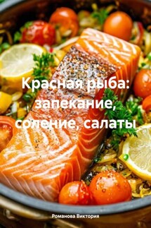 Красная рыба: запекание, соление, салаты - Романова Виктория