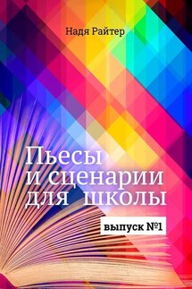 Пьесы и сценарии для школы. Выпуск №1 - Надя Райтер