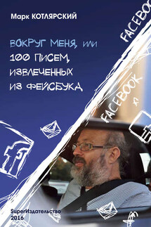 Вокруг меня, или 100 писем, извлеченных из Фейсбука - Марк Котлярский