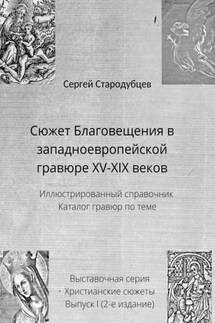 Сюжет Благовещения в западноевропейской гравюре XV—XIX веков. Иллюстрированный справочник. Каталог гравюр по теме. Выставочная серия. Христианские сюжеты. Выпуск 1 (2-е издание) - Сергей Стародубцев