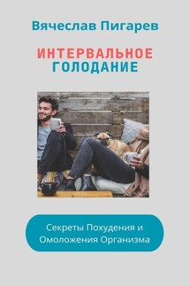 Интервальное Голодание: Секреты Похудения и Омоложения Организма - Вячеслав Пигарев