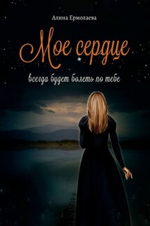 Мое сердце всегда будет болеть по тебе - Алина Ермолаева