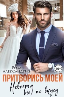 Притворись моей. Невеста (не) по вкусу - Роза Александрия