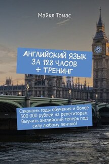 Английский язык за 128 часов + тренинг. Сэкономь годы обучения и более 500 000 рублей на репетиторах. Выучить английский теперь под силу любому лентяю! - Майкл Томас