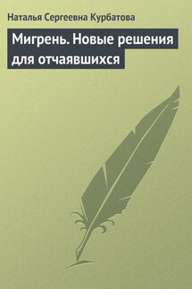 Мигрень. Новые решения для отчаявшихся - Наталья Курбатова