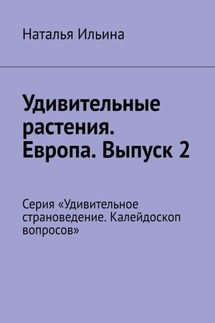 Удивительные растения. Европа. Выпуск 2. Серия «Удивительное страноведение. Калейдоскоп вопросов» - Наталья Ильина