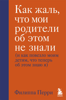 Как жаль, что мои родители об этом не знали (и как повезло моим детям, что теперь об этом знаю я) - Филиппа Перри