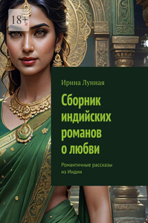 Сборник индийских романов о любви. Романтичные рассказы из Индии - Ирина Лунная
