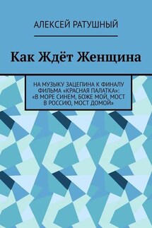 Как Ждёт Женщина. На музыку Зацепина к ФИНАЛУ фильма «КРАСНАЯ ПАЛАТКА»: «В МОРЕ СИНЕМ, БОЖЕ МОЙ, МОСТ В РОССИЮ, МОСТ ДОМОЙ» - Алексей Ратушный