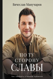 По ту сторону славы. Как говорить о личном публично - Вячеслав Манучаров