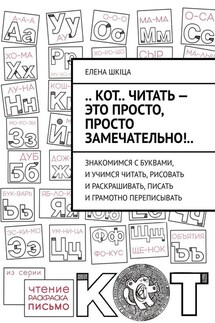.. КОТ.. читать – это ПРОСТО, просто ЗАМЕЧАТЕЛЬНО!.. Знакомимся с буквами, и учимся читать, рисовать и раскрашивать, писать и грамотно переписывать - Елена Шкiца