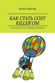 Как стать cost killer’ом. 50 шагов к искусству управления издержками - Игорь Липсиц