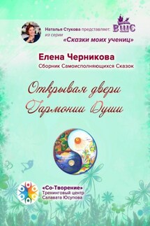 Открывая двери Гармонии Души. Сборник Самоисполняющихся Сказок - Елена Черникова