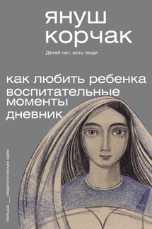 Как любить ребенка. Воспитательные моменты. Дневник - Януш Корчак