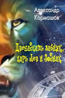 Двенадцать забияк, царь Лев и Зодиак. Космическая колыбельная - Александр Кормашов