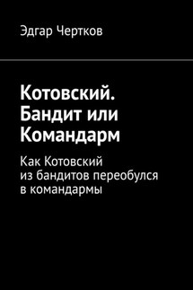 Котовский. Бандит или Командарм. Как Котовский из бандитов переобулся в командармы - Эдгар Чертков