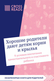 Саммари книги «Хорошие родители дают детям корни и крылья. 4 условия воспитания самостоятельного и счастливого ребенка» - Коллектив авторов