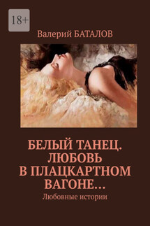 Белый танец. Любовь в плацкартном вагоне… Любовные истории - Валерий Баталов
