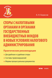 Споры с налоговыми органами и органами государственных внебюджетных фондов в новых условиях налогового администрирования. Практические рекомендации - Александр Борисов