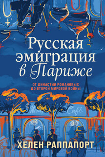 Русская эмиграция в Париже. От династии Романовых до Второй мировой войны - Хелен Раппапорт