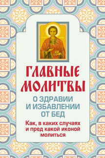Главные молитвы о здравии и избавлении от бед. Как, в каких случаях и пред какой иконой молиться - Ольга Глаголева