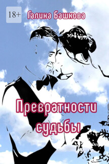 Превратности судьбы. Посвящается моим детям - Галина Башкова