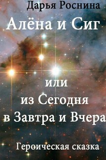 Алена и Сиг, или Из сегодня в завтра и вчера - Дарья Роснина