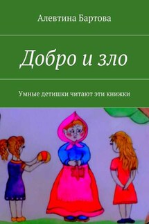 Добро и зло. Умные детишки читают эти книжки - Алевтина Бартова