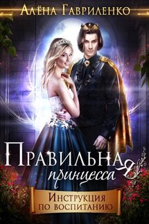 Правильная принцесса. Инструкция по воспитанию - Алена Гавриленко