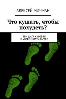 Что кушать, чтобы похудеть? Три шага к любви и уверенности в себе - Алексей Мичман