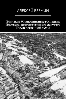 Плут, или Жизнеописание господина Плутнева, достопочтенного депутата Государственной думы - Алексей Еремин