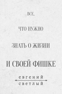 Все, что нужно знать о жизни и своей фишке - Евгений Светлый