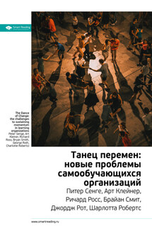 Ключевые идеи книги: Танец перемен: новые проблемы самообучающихся организаций. Питер Сенге, Арт Клейнер, Ричард Росс, Брайан Смит, Джордж Рот, Шарлотта Робертс - Smart Reading