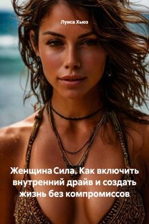 Женщина Сила. Как включить внутренний драйв и создать жизнь без компромиссов - Луиса Хьюз