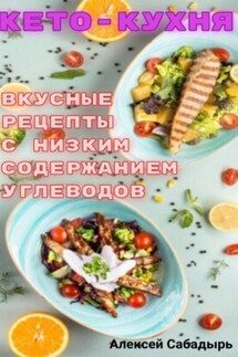 Кето – кухня вкусные рецепты с низким содержанием углеводов - Алексей Сабадырь