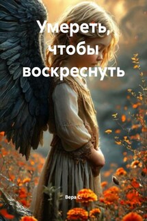 Умереть, чтобы воскреснуть - Вера С.