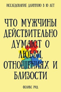 Что мужчины действительно думают о любви, отношениях и близости - Феликс Рид