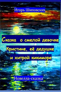 Сказка о смелой девочке Кристине, её дедушке и хитрой кикиморе - Игорь Шиповских