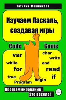 Изучаем Паскаль, создавая игры - Татьяна Мошникова