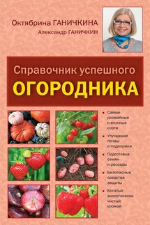 Справочник успешного огородника - Октябрина Алексеевна Ганичкина, Александр Владимирович Ганичкин