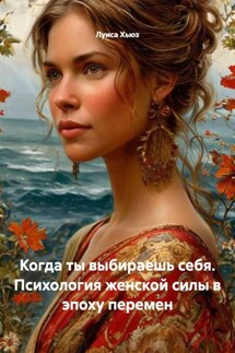 Когда ты выбираешь себя. Психология женской силы в эпоху перемен - Луиса Хьюз