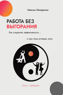 Работа без выгорания. Как сохранять эффективность и при этом успевать жить. Книга-проводник - Максим Овчаренко
