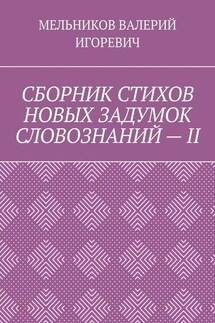 СБОРНИК СТИХОВ НОВЫХ ЗАДУМОК СЛОВОЗНАНИЙ – II - ВАЛЕРИЙ МЕЛЬНИКОВ