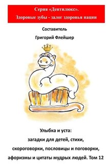 Улыбка и уста: загадки для детей, стихи, скороговорки, пословицы и поговорки, афоризмы и цитаты мудрых людей. Том 12 - Григорий Флейшер