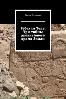 Гёбекли Тепе: Три тайны древнейшего храма Земли - Борис Романов