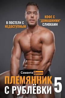 В Постели с Недоступным. Кофе с "Домашними" Сливками. Племянник с Рублёвки 5 - Саманта Джонс